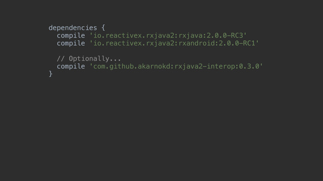 dependencies { 
compile 'io.reactivex.rxjava2:rxjava:2.0.0-RC3' 
compile 'io.reactivex.rxjava2:rxandroid:2.0.0-RC1'
// Optionally... 
compile 'com.github.akarnokd:rxjava2-interop:0.3.0'
}
