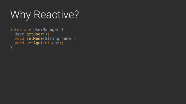 Why Reactive?
interface UserManager {
User getUser();
void setName(String name);
void setAge(int age); 
}A

