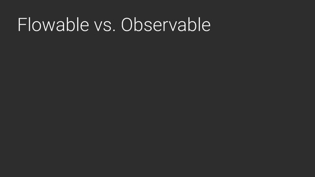 Flowable vs. Observable
