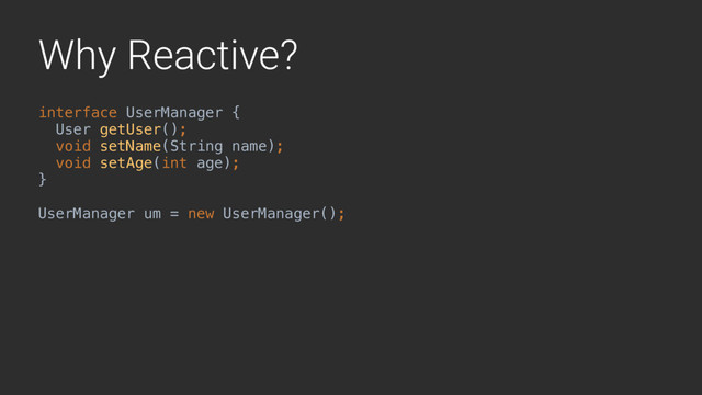 Why Reactive?
interface UserManager {
User getUser();
void setName(String name);
void setAge(int age); 
}A
UserManager um = new UserManager();
