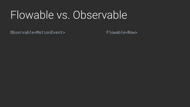 Flowable vs. Observable
Observable Flowable
