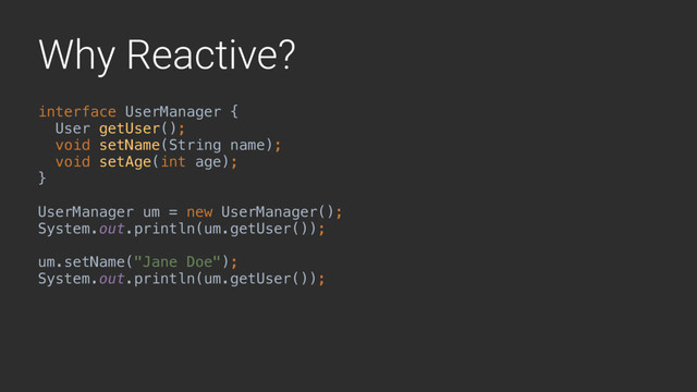 Why Reactive?
interface UserManager {
User getUser();
void setName(String name);
void setAge(int age); 
}A
UserManager um = new UserManager();
System.out.println(um.getUser());
um.setName("Jane Doe");
System.out.println(um.getUser());
