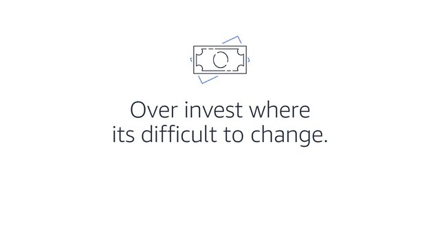 Over invest where
its difficult to change.
