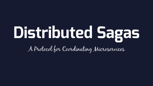 Distributed Sagas
A Protocol for Coordinating Microservices
