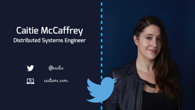Caitie McCaffrey
Distributed Systems Engineer
caitiem.com
@caitie
