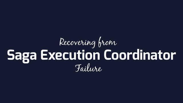 Saga Execution Coordinator
Recovering from
Failure
