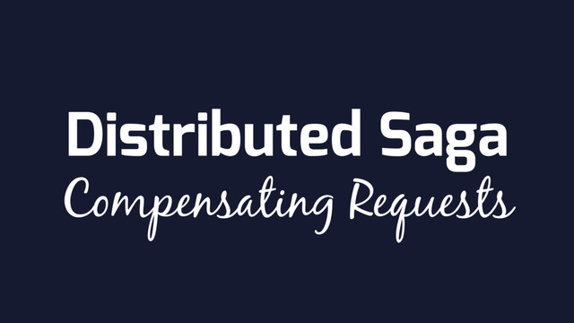 Distributed Saga
Compensating Requests
