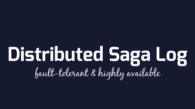 Distributed Saga Log
fault-tolerant & highly available
