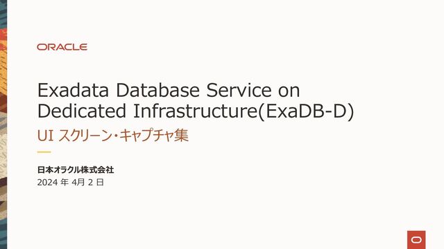 Exadata Database Service on
Dedicated Infrastructure(ExaDB-D)
UI スクリーン・キャプチャ集
⽇本オラクル株式会社
2024 年 2⽉ 2 ⽇
Copyright © 2024, Oracle and/or its affiliates
1
