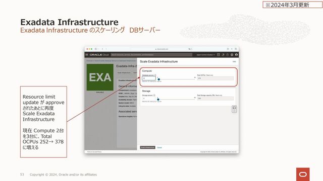 Exadata Infrastructure のスケーリング
Exadata Infrastructure
Copyright © 2024, Oracle and/or its affiliates
52
Add Virtual Machines に
失敗
Scale compute nodes operation
failed because required TCP
ingress ports are not all open.
スケーリング時のネットワーク要件
※2023年1⽉更新
