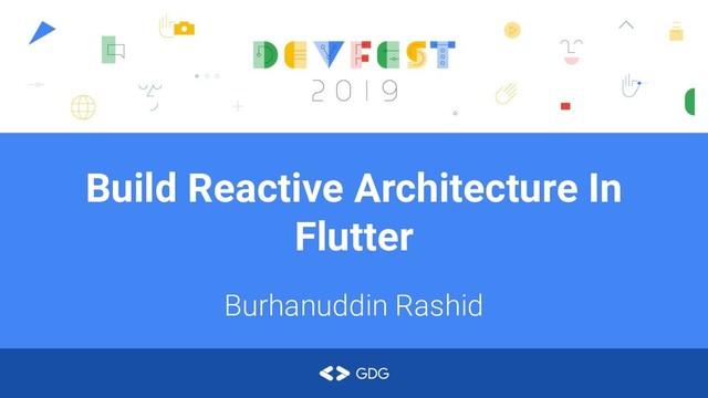 Build Reactive Architecture In
Flutter
Burhanuddin Rashid
