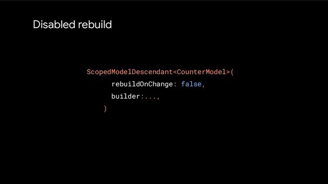 Disabled rebuild
ScopedModelDescendant(
rebuildOnChange: false,
builder:...,
)
