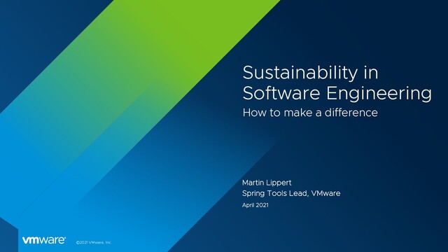 ©2021 VMware, Inc.
Sustainability in
Software Engineering
How to make a difference
Martin Lippert
Spring Tools Lead, VMware
April 2021
