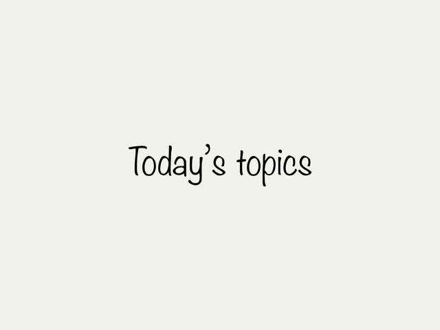 Today’s topics
