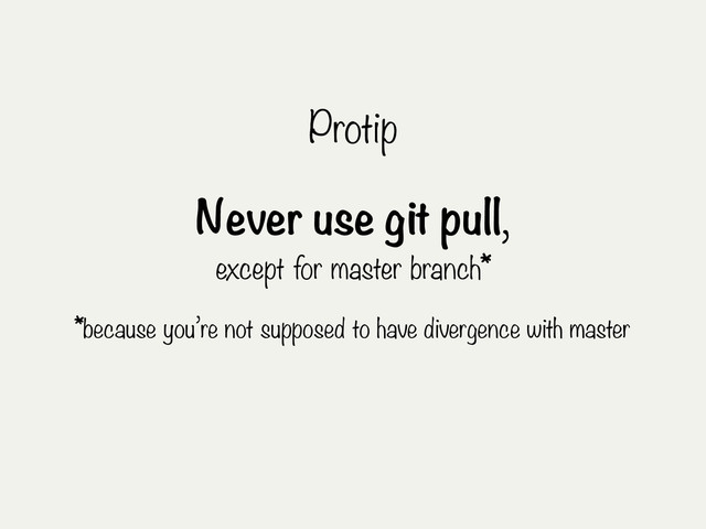 Protip
Never use git pull,
except for master branch*
*because you’re not supposed to have divergence with master
