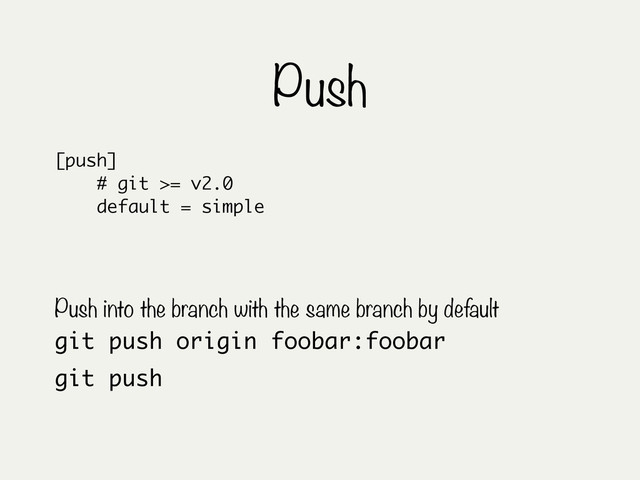 Push
git push origin foobar:foobar
Push into the branch with the same branch by default
git push
[push]
# git >= v2.0
default = simple

