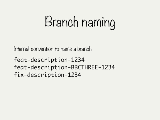 Branch naming
feat-description-1234
feat-description-BBCTHREE-1234
fix-description-1234
Internal convention to name a branch

