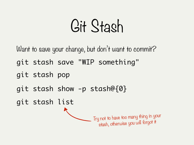 Git Stash
git stash save "WIP something"
Want to save your change, but don’t want to commit?
git stash pop
git stash list
Try not to have too many thing in your
stash, otherwise you will forgot it
git stash show -p stash@{0}

