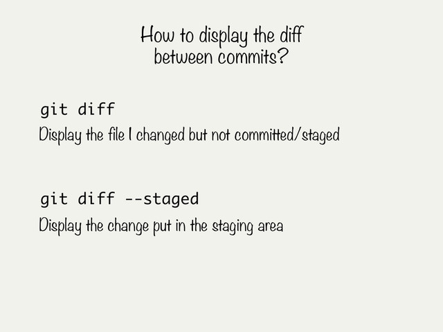 git diff --staged
Display the change put in the staging area
git diff
Display the file I changed but not committed/staged
How to display the diff
between commits?
