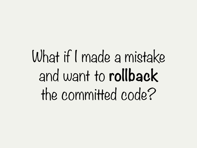 What if I made a mistake
and want to rollback
the committed code?
