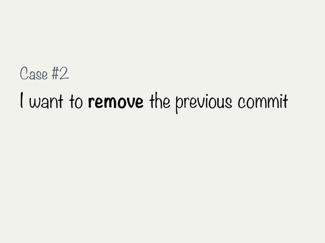 Case #2
I want to remove the previous commit
