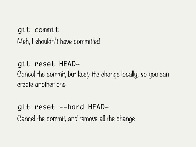 git commit
Meh, I shouldn’t have committed
git reset HEAD~
Cancel the commit, but keep the change locally, so you can
create another one
git reset --hard HEAD~
Cancel the commit, and remove all the change
