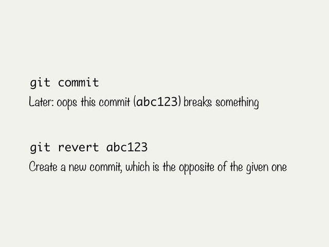 git commit
Later: oops this commit (abc123) breaks something
git revert abc123
Create a new commit, which is the opposite of the given one
