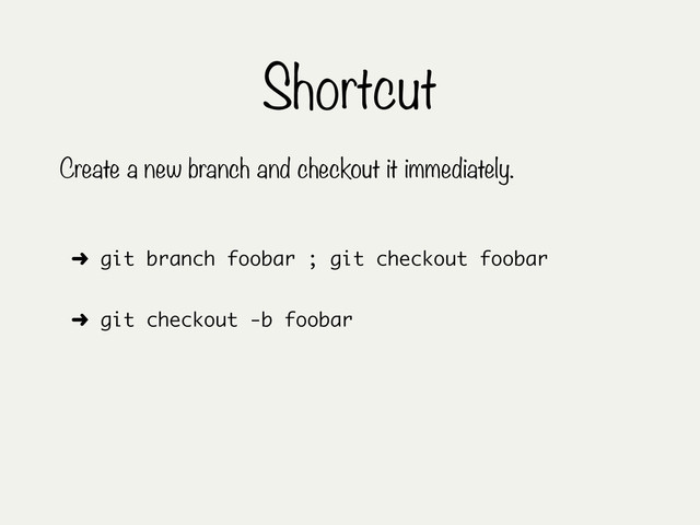 Shortcut
Create a new branch and checkout it immediately.
➜ git branch foobar ; git checkout foobar
➜ git checkout -b foobar
