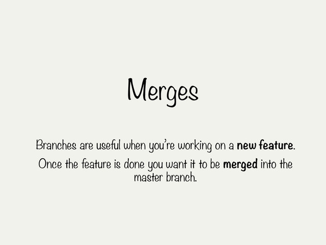 Merges
Branches are useful when you’re working on a new feature.
Once the feature is done you want it to be merged into the
master branch.
