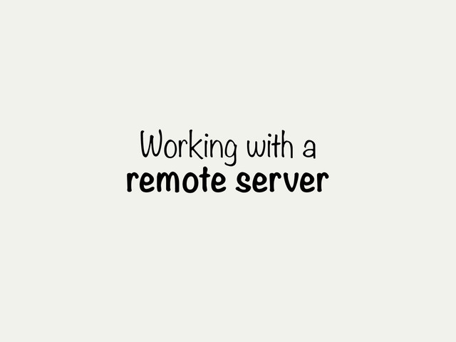 Working with a
remote server
