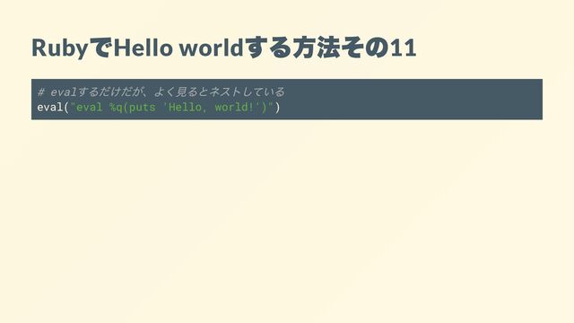 Ruby
で
Hello world
する方法その
11
# eval
するだけだが、よく見るとネストしている
eval("eval %q(puts 'Hello, world!')")
