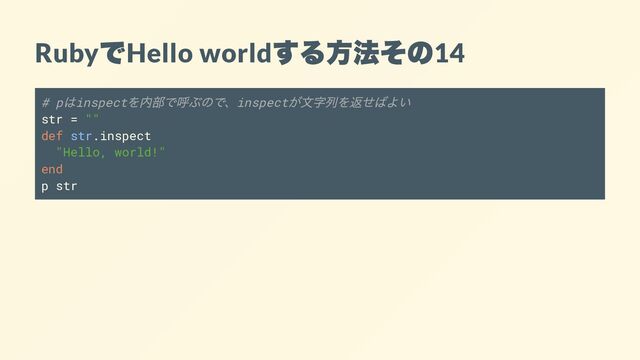 Ruby
で
Hello world
する方法その
14
# p
はinspect
を内部で呼ぶので、inspect
が文字列を返せばよい
str = ""
def str.inspect
"Hello, world!"
end
p str
