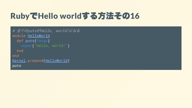 Ruby
で
Hello world
する方法その
16
#
全てのputs
がHello, world!
になる
module HelloWorld
def puts(*args)
super("Hello, world!")
end
end
Kernel.prepend(HelloWorld)
puts
