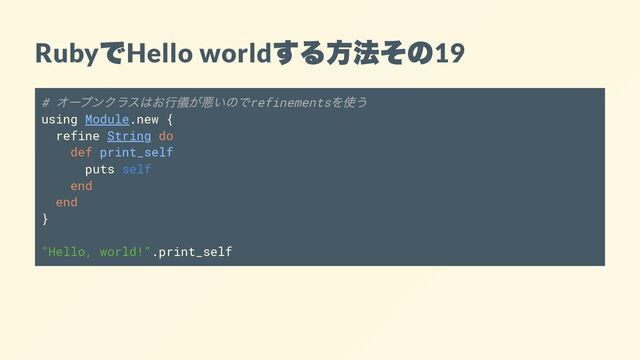 Ruby
で
Hello world
する方法その
19
#
オープンクラスはお行儀が悪いのでrefinements
を使う
using Module.new {
refine String do
def print_self
puts self
end
end
}
"Hello, world!".print_self
