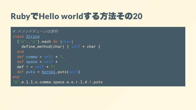Ruby
で
Hello world
する方法その
20
#
メソッドチェーンは便利
class String
("a".."z").each do |char|
define_method(char) { self + char }
end
def comma = self + ?,
def space = self + ' '
def ! = self + ?!
def puts = Kernel.puts(self)
end
"H".e.l.l.o.comma.space.w.o.r.l.d.!.puts
