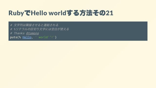 Ruby
で
Hello world
する方法その
21
#
文字列は隣接させると連結される
# %
リテラルの区切り文字には空白が使える
# Thanks @tompng
puts(% Hello, ' world'"!")
