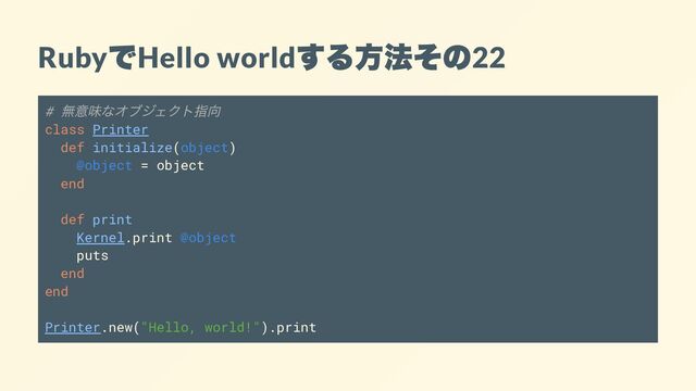 Ruby
で
Hello world
する方法その
22
#
無意味なオブジェクト指向
class Printer
def initialize(object)
@object = object
end
def print
Kernel.print @object
puts
end
end
Printer.new("Hello, world!").print
