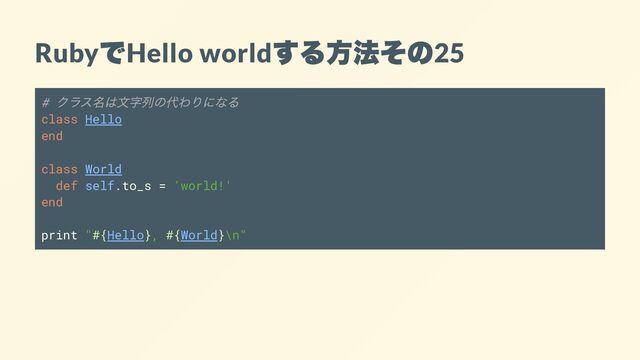 Ruby
で
Hello world
する方法その
25
#
クラス名は文字列の代わりになる
class Hello
end
class World
def self.to_s = 'world!'
end
print "#{Hello}, #{World}\n"
