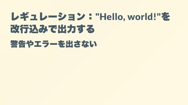 レギュレーション：
"Hello, world!"
を
改行込みで出力する
警告やエラーを出さない
