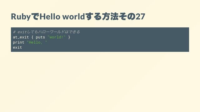 Ruby
で
Hello world
する方法その
27
# exit
してもハローワールドはできる
at_exit { puts "world!" }
print "Hello, "
exit
