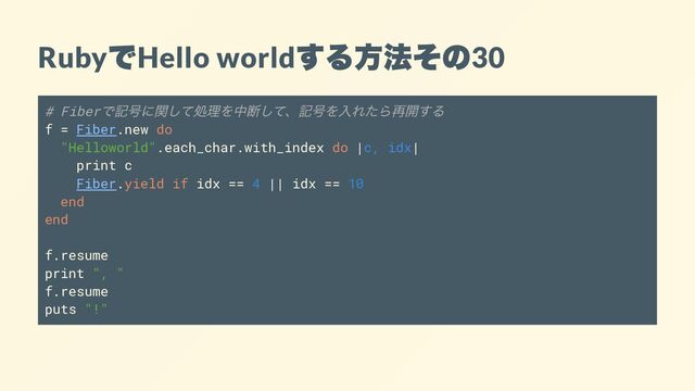Ruby
で
Hello world
する方法その
30
# Fiber
で記号に関して処理を中断して、記号を入れたら再開する
f = Fiber.new do
"Helloworld".each_char.with_index do |c, idx|
print c
Fiber.yield if idx == 4 || idx == 10
end
end
f.resume
print ", "
f.resume
puts "!"
