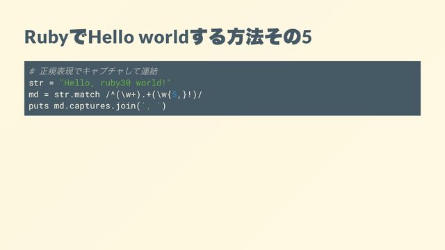 Ruby
で
Hello world
する方法その
5
#
正規表現でキャプチャして連結
str = "Hello, ruby30 world!"
md = str.match /^(\w+).+(\w{5,}!)/
puts md.captures.join(', ')
