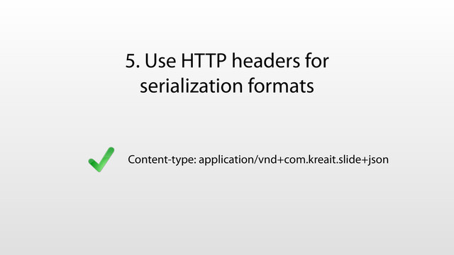 5. Use HTTP headers for
serialization formats
Content-type: application/vnd+com.kreait.slide+json
