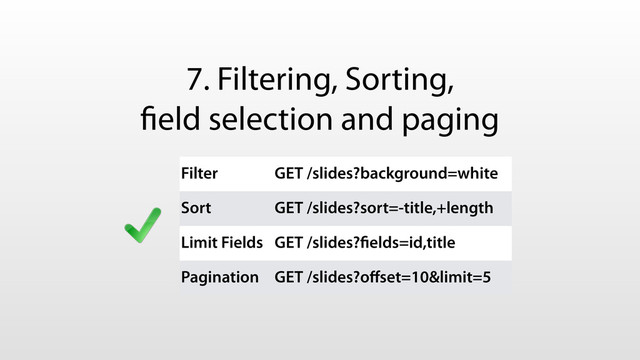 7. Filtering, Sorting,
ﬁeld selection and paging
Filter GET /slides?background=white
Sort GET /slides?sort=-title,+length
Limit Fields GET /slides?ﬁelds=id,title
Pagination GET /slides?oﬀset=10&limit=5
