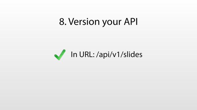 8. Version your API
In URL: /api/v1/slides
