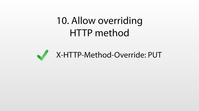 10. Allow overriding
HTTP method
X-HTTP-Method-Override: PUT
