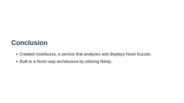 Conclusion
Created nostrbuzzs, a service that analyzes and displays Nostr buzzes.
Built in a Nostr-way architecture by utilizing Relay.
