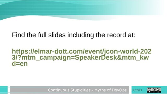 © 2023
Continuous Stupidities - Myths of DevOps
Find the full slides including the record at:
https://elmar-dott.com/event/jcon-world-202
3/?mtm_campaign=SpeakerDesk&mtm_kw
d=en
