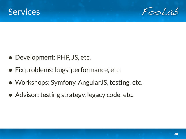 Services
• Development: PHP, JS, etc.
• Fix problems: bugs, performance, etc.
• Workshops: Symfony, AngularJS, testing, etc.
• Advisor: testing strategy, legacy code, etc.
30
