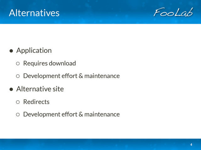 Alternatives
• Application
◦ Requires download
◦ Development effort & maintenance
• Alternative site
◦ Redirects
◦ Development effort & maintenance
4
